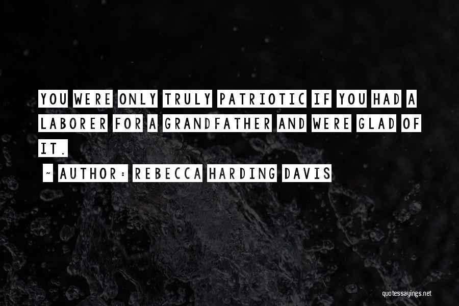 Rebecca Harding Davis Quotes: You Were Only Truly Patriotic If You Had A Laborer For A Grandfather And Were Glad Of It.