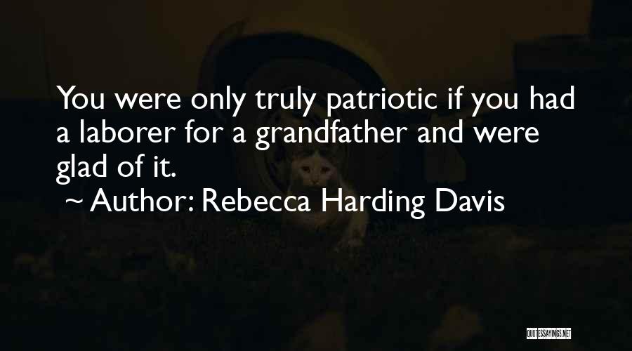 Rebecca Harding Davis Quotes: You Were Only Truly Patriotic If You Had A Laborer For A Grandfather And Were Glad Of It.