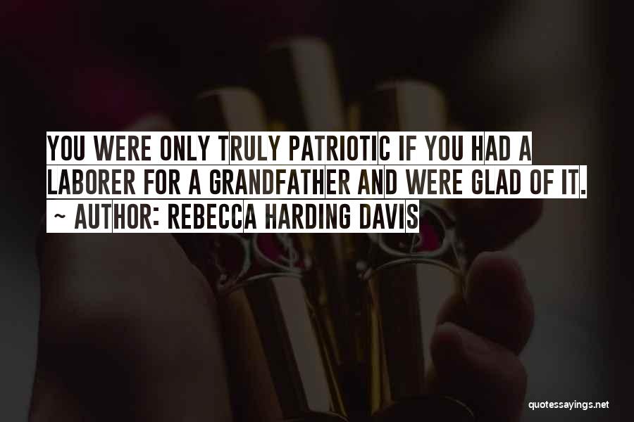 Rebecca Harding Davis Quotes: You Were Only Truly Patriotic If You Had A Laborer For A Grandfather And Were Glad Of It.