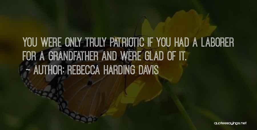 Rebecca Harding Davis Quotes: You Were Only Truly Patriotic If You Had A Laborer For A Grandfather And Were Glad Of It.