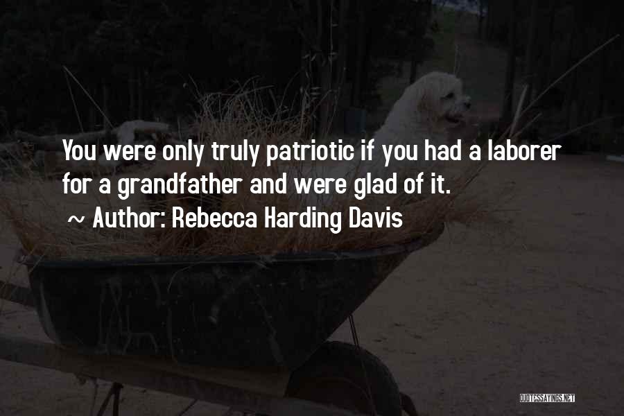 Rebecca Harding Davis Quotes: You Were Only Truly Patriotic If You Had A Laborer For A Grandfather And Were Glad Of It.