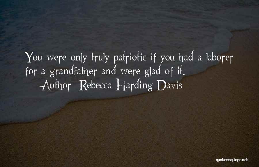 Rebecca Harding Davis Quotes: You Were Only Truly Patriotic If You Had A Laborer For A Grandfather And Were Glad Of It.