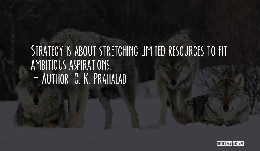 C. K. Prahalad Quotes: Strategy Is About Stretching Limited Resources To Fit Ambitious Aspirations.