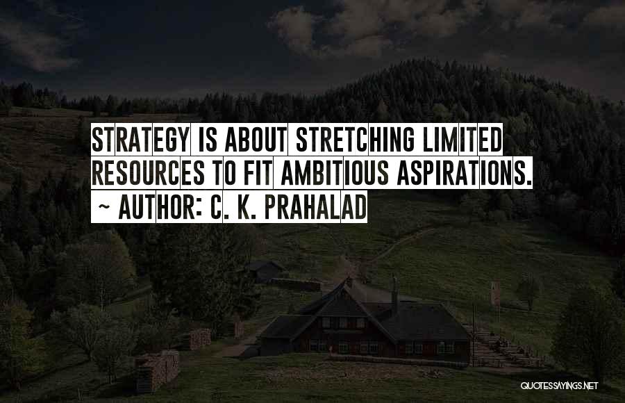 C. K. Prahalad Quotes: Strategy Is About Stretching Limited Resources To Fit Ambitious Aspirations.