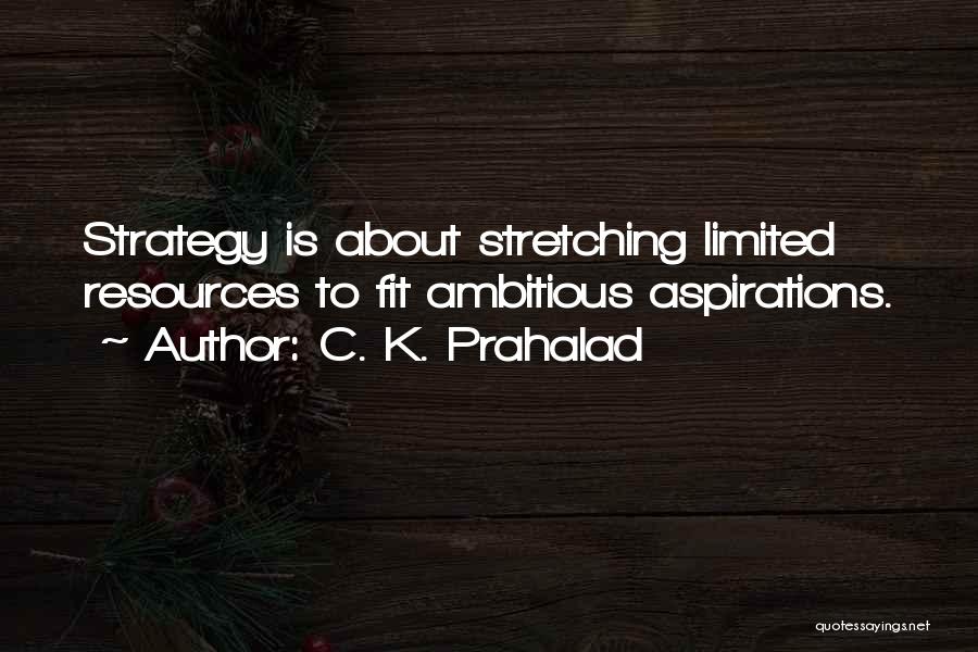 C. K. Prahalad Quotes: Strategy Is About Stretching Limited Resources To Fit Ambitious Aspirations.