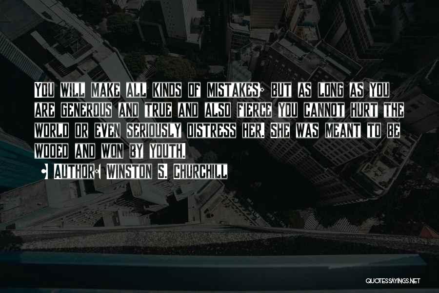 Winston S. Churchill Quotes: You Will Make All Kinds Of Mistakes; But As Long As You Are Generous And True And Also Fierce You