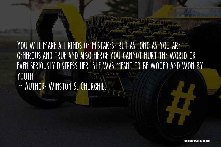 Winston S. Churchill Quotes: You Will Make All Kinds Of Mistakes; But As Long As You Are Generous And True And Also Fierce You