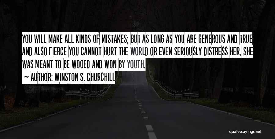 Winston S. Churchill Quotes: You Will Make All Kinds Of Mistakes; But As Long As You Are Generous And True And Also Fierce You