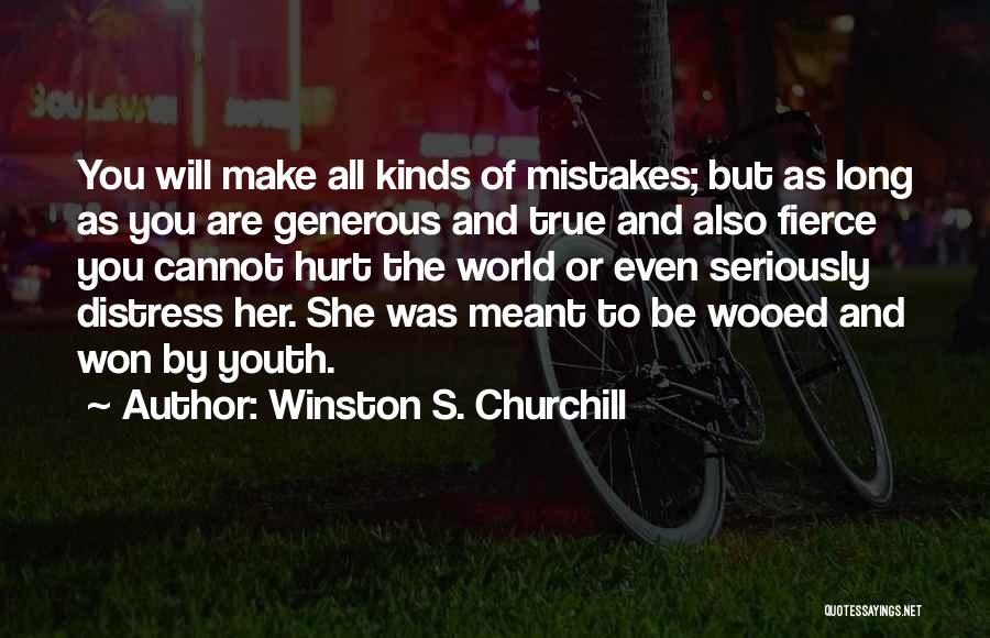 Winston S. Churchill Quotes: You Will Make All Kinds Of Mistakes; But As Long As You Are Generous And True And Also Fierce You