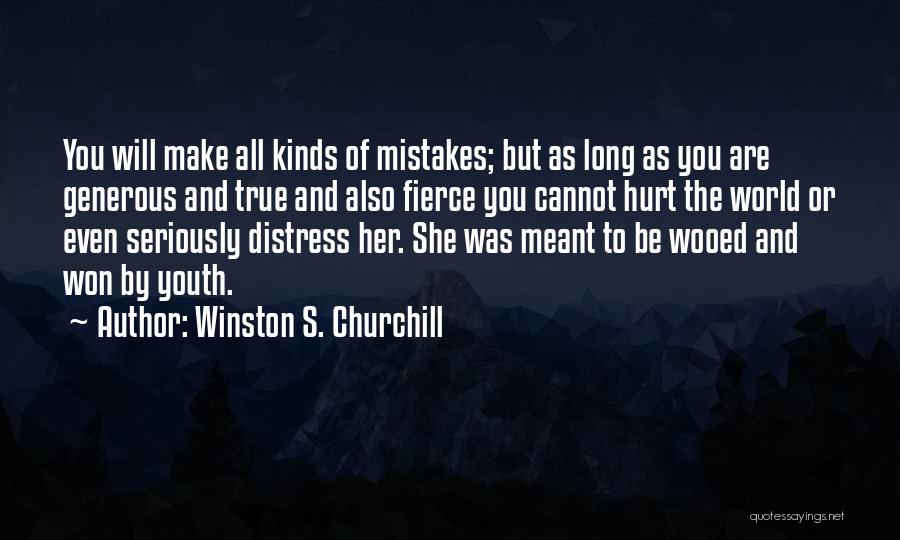 Winston S. Churchill Quotes: You Will Make All Kinds Of Mistakes; But As Long As You Are Generous And True And Also Fierce You