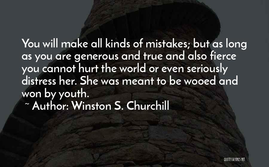 Winston S. Churchill Quotes: You Will Make All Kinds Of Mistakes; But As Long As You Are Generous And True And Also Fierce You
