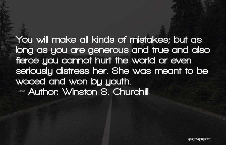 Winston S. Churchill Quotes: You Will Make All Kinds Of Mistakes; But As Long As You Are Generous And True And Also Fierce You