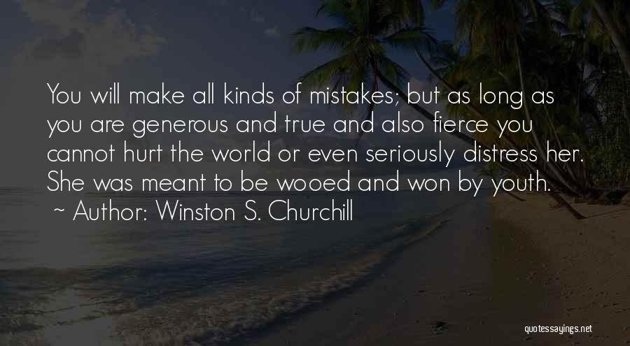 Winston S. Churchill Quotes: You Will Make All Kinds Of Mistakes; But As Long As You Are Generous And True And Also Fierce You