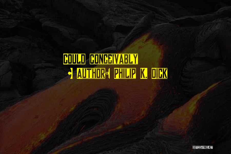 Philip K. Dick Quotes: Could Conceivably