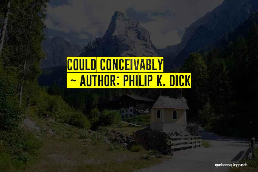 Philip K. Dick Quotes: Could Conceivably