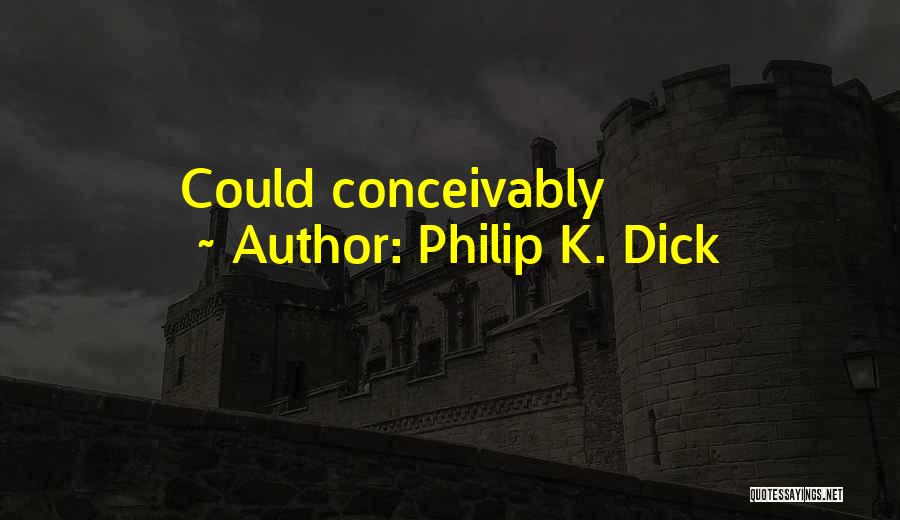 Philip K. Dick Quotes: Could Conceivably