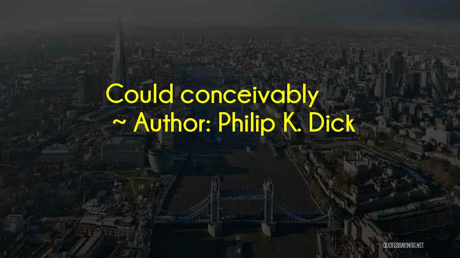 Philip K. Dick Quotes: Could Conceivably