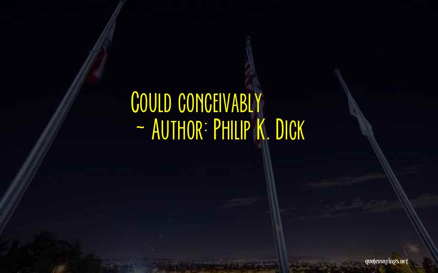 Philip K. Dick Quotes: Could Conceivably