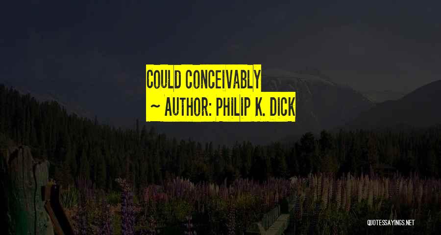 Philip K. Dick Quotes: Could Conceivably