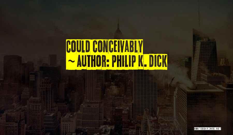 Philip K. Dick Quotes: Could Conceivably