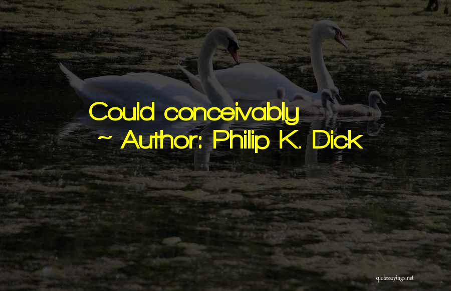 Philip K. Dick Quotes: Could Conceivably