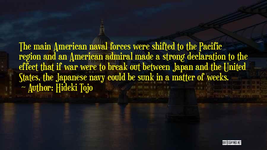 Hideki Tojo Quotes: The Main American Naval Forces Were Shifted To The Pacific Region And An American Admiral Made A Strong Declaration To