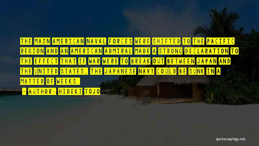 Hideki Tojo Quotes: The Main American Naval Forces Were Shifted To The Pacific Region And An American Admiral Made A Strong Declaration To