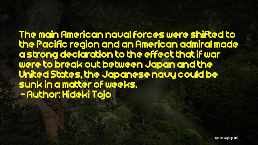 Hideki Tojo Quotes: The Main American Naval Forces Were Shifted To The Pacific Region And An American Admiral Made A Strong Declaration To