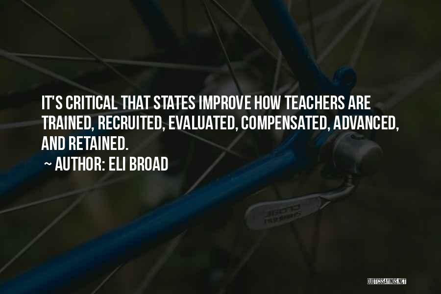 Eli Broad Quotes: It's Critical That States Improve How Teachers Are Trained, Recruited, Evaluated, Compensated, Advanced, And Retained.