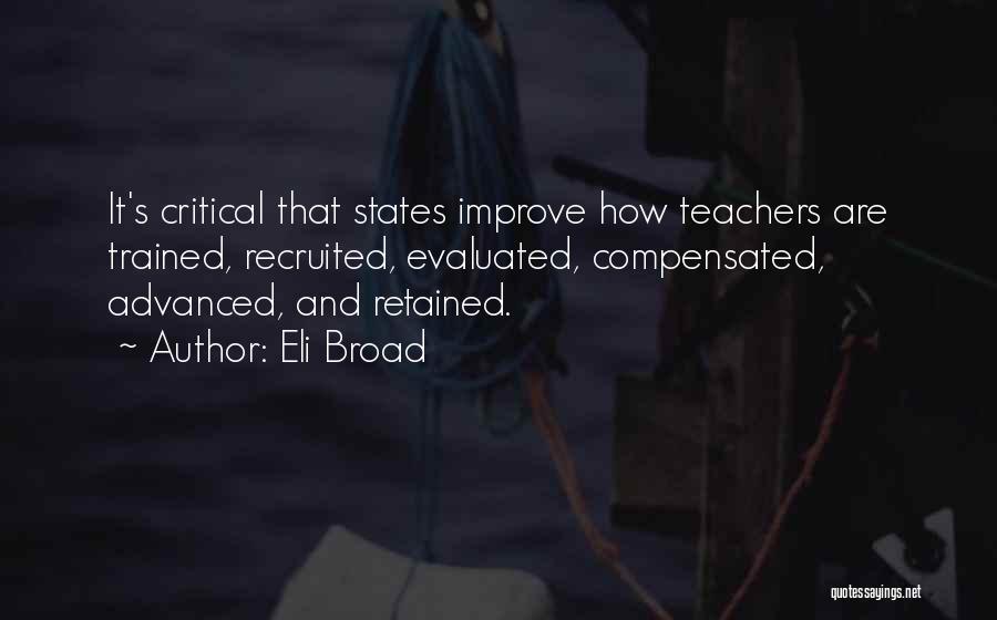 Eli Broad Quotes: It's Critical That States Improve How Teachers Are Trained, Recruited, Evaluated, Compensated, Advanced, And Retained.
