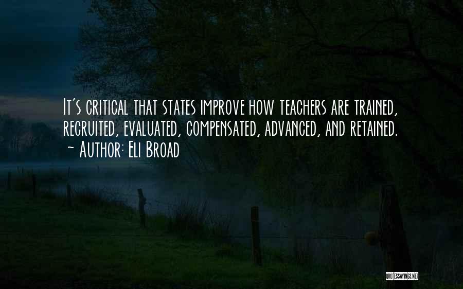 Eli Broad Quotes: It's Critical That States Improve How Teachers Are Trained, Recruited, Evaluated, Compensated, Advanced, And Retained.
