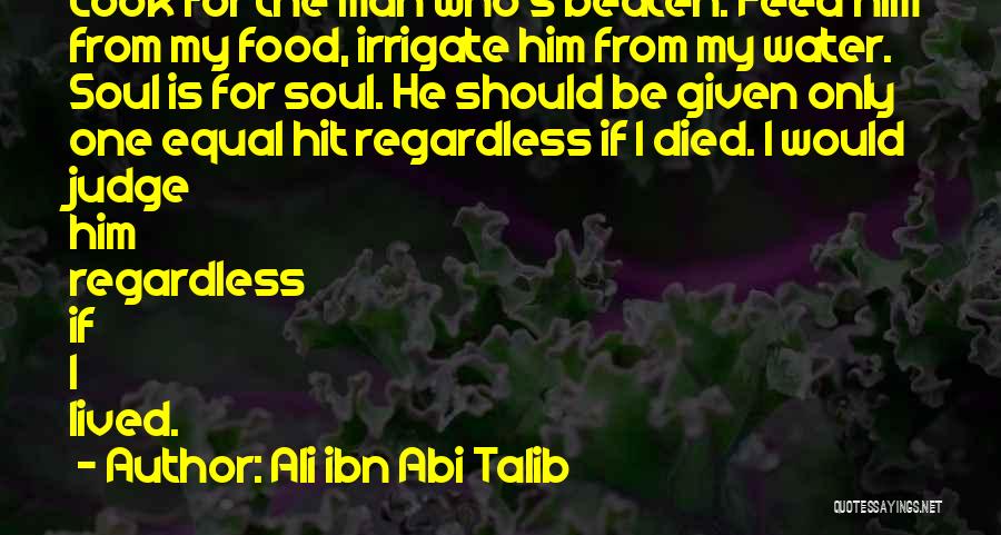 Ali Ibn Abi Talib Quotes: Look For The Man Who's Beaten. Feed Him From My Food, Irrigate Him From My Water. Soul Is For Soul.