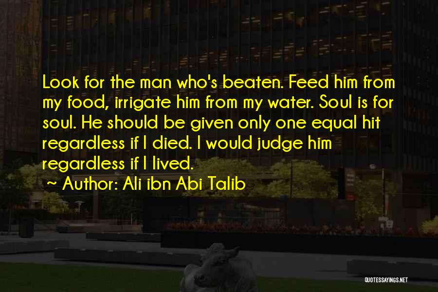 Ali Ibn Abi Talib Quotes: Look For The Man Who's Beaten. Feed Him From My Food, Irrigate Him From My Water. Soul Is For Soul.