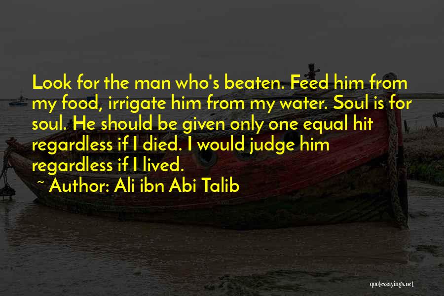 Ali Ibn Abi Talib Quotes: Look For The Man Who's Beaten. Feed Him From My Food, Irrigate Him From My Water. Soul Is For Soul.