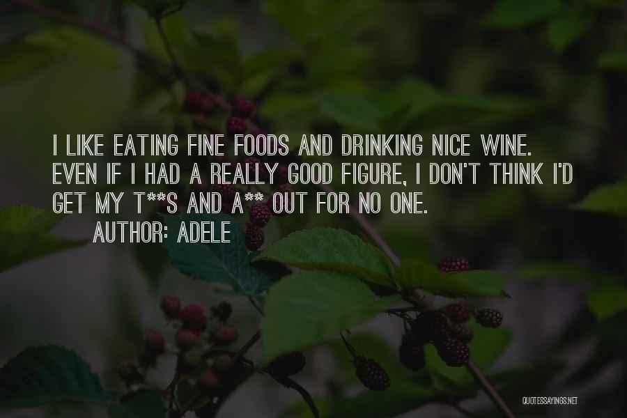 Adele Quotes: I Like Eating Fine Foods And Drinking Nice Wine. Even If I Had A Really Good Figure, I Don't Think