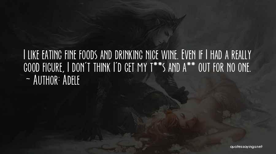 Adele Quotes: I Like Eating Fine Foods And Drinking Nice Wine. Even If I Had A Really Good Figure, I Don't Think