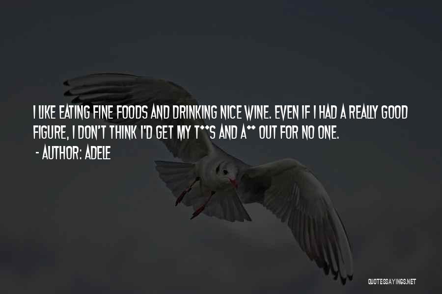 Adele Quotes: I Like Eating Fine Foods And Drinking Nice Wine. Even If I Had A Really Good Figure, I Don't Think