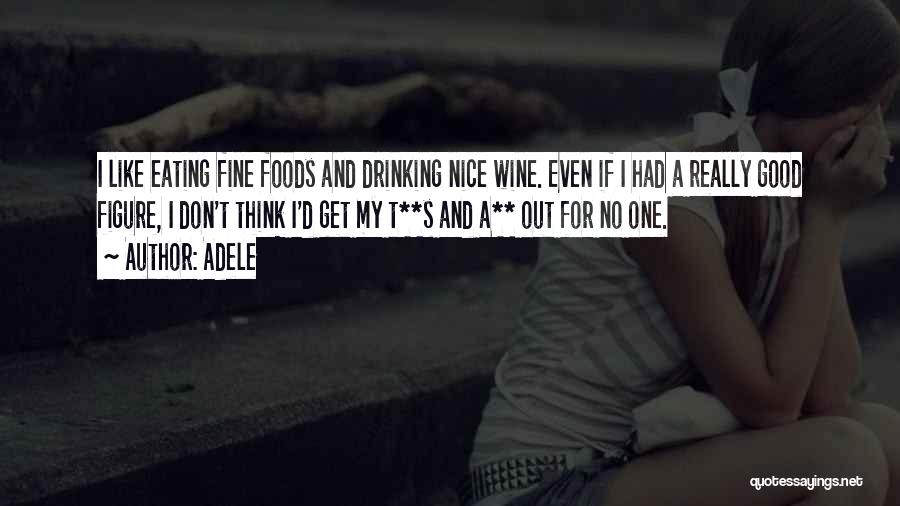 Adele Quotes: I Like Eating Fine Foods And Drinking Nice Wine. Even If I Had A Really Good Figure, I Don't Think