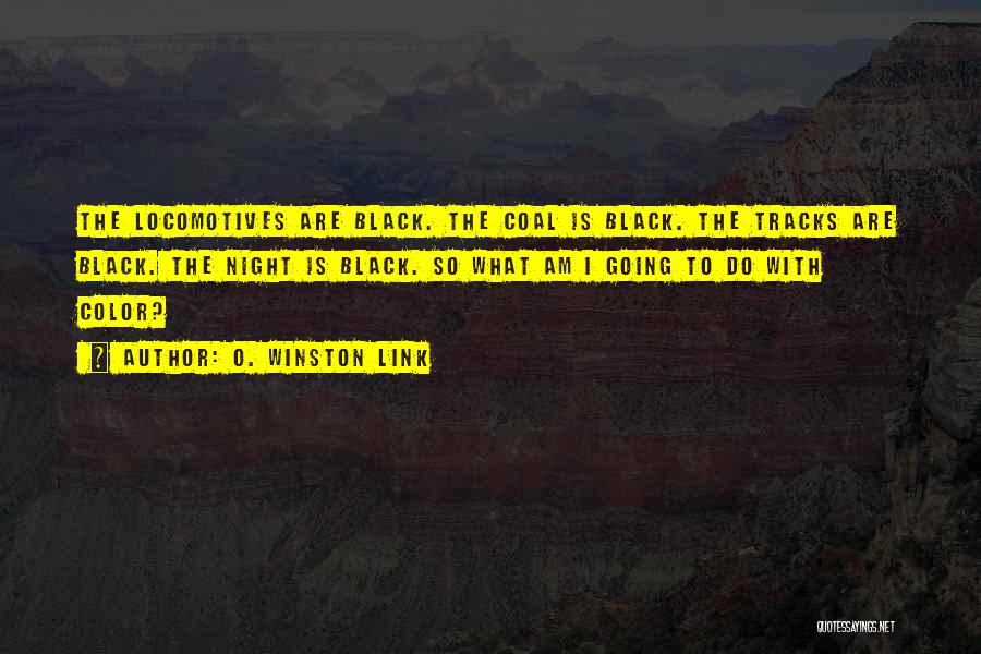 O. Winston Link Quotes: The Locomotives Are Black. The Coal Is Black. The Tracks Are Black. The Night Is Black. So What Am I