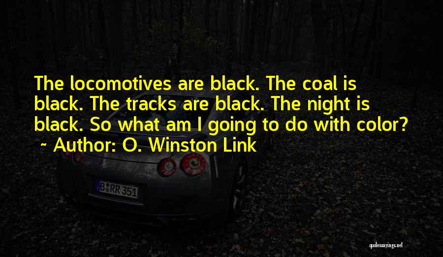 O. Winston Link Quotes: The Locomotives Are Black. The Coal Is Black. The Tracks Are Black. The Night Is Black. So What Am I