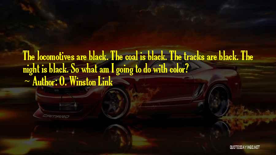 O. Winston Link Quotes: The Locomotives Are Black. The Coal Is Black. The Tracks Are Black. The Night Is Black. So What Am I