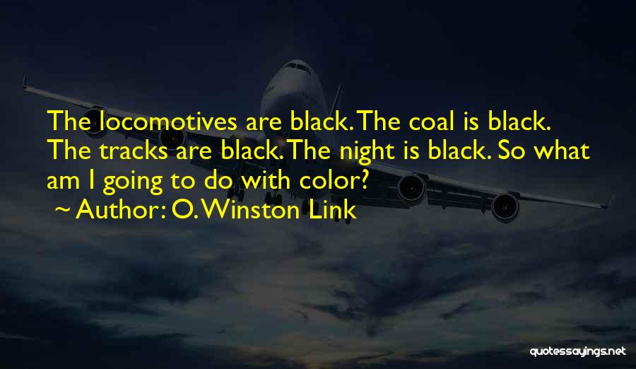 O. Winston Link Quotes: The Locomotives Are Black. The Coal Is Black. The Tracks Are Black. The Night Is Black. So What Am I