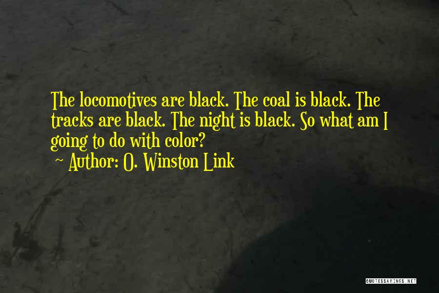 O. Winston Link Quotes: The Locomotives Are Black. The Coal Is Black. The Tracks Are Black. The Night Is Black. So What Am I