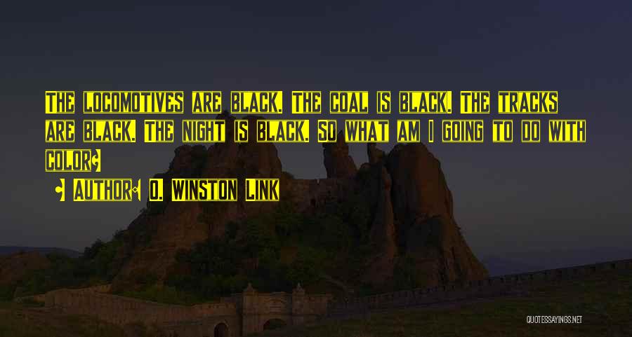 O. Winston Link Quotes: The Locomotives Are Black. The Coal Is Black. The Tracks Are Black. The Night Is Black. So What Am I