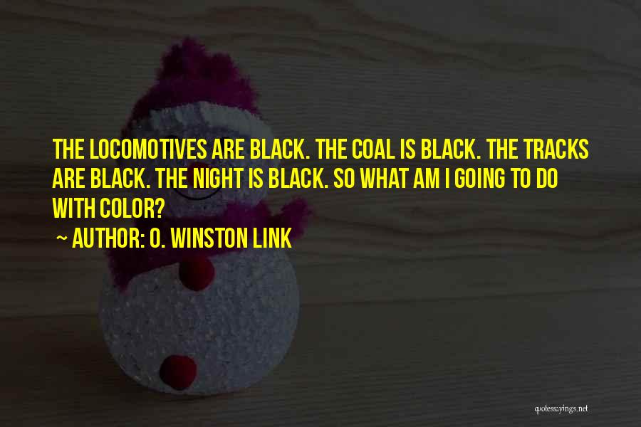 O. Winston Link Quotes: The Locomotives Are Black. The Coal Is Black. The Tracks Are Black. The Night Is Black. So What Am I