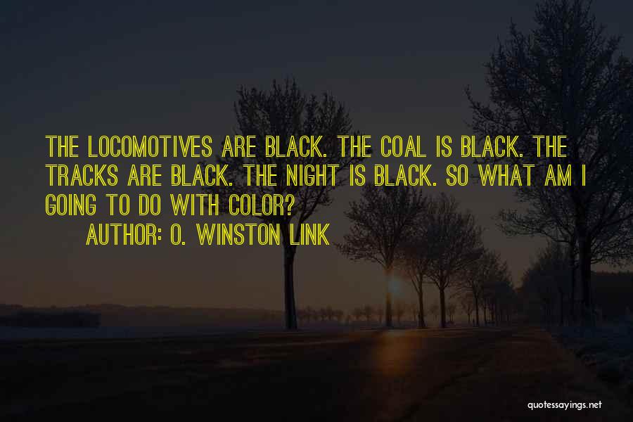 O. Winston Link Quotes: The Locomotives Are Black. The Coal Is Black. The Tracks Are Black. The Night Is Black. So What Am I