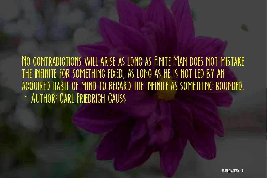 Carl Friedrich Gauss Quotes: No Contradictions Will Arise As Long As Finite Man Does Not Mistake The Infinite For Something Fixed, As Long As
