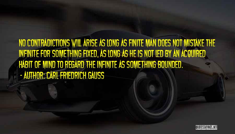 Carl Friedrich Gauss Quotes: No Contradictions Will Arise As Long As Finite Man Does Not Mistake The Infinite For Something Fixed, As Long As