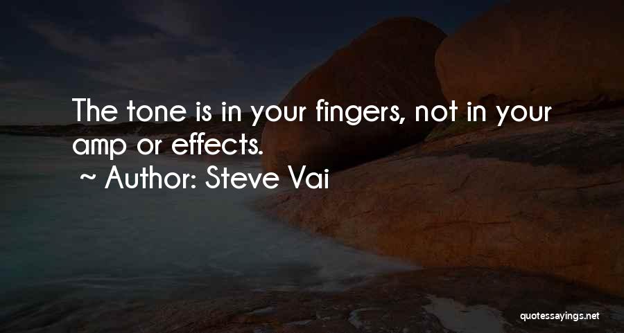 Steve Vai Quotes: The Tone Is In Your Fingers, Not In Your Amp Or Effects.