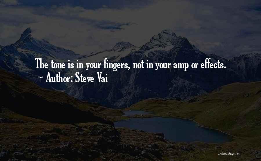 Steve Vai Quotes: The Tone Is In Your Fingers, Not In Your Amp Or Effects.